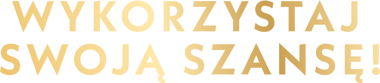WYKORZYSTAJ SWOJĄ SZANSĘ!